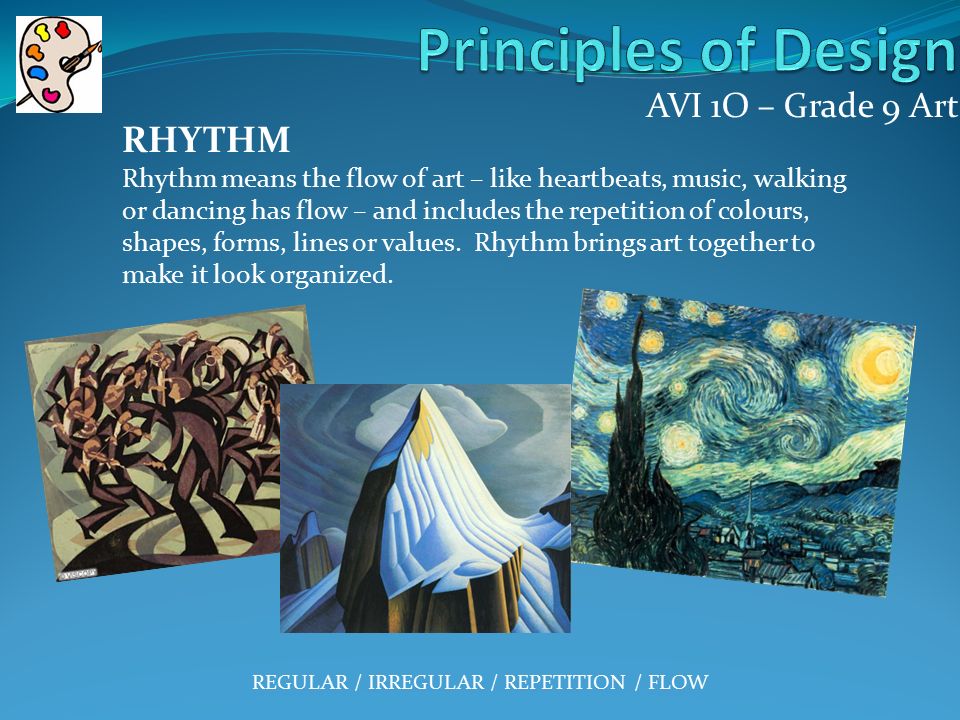 AVI 1O – Grade 9 Art RHYTHM Rhythm means the flow of art – like heartbeats, music, walking or dancing has flow – and includes the repetition of colours, shapes, forms, lines or values.