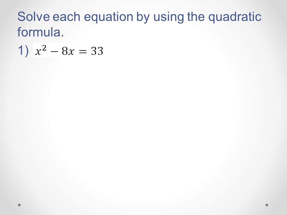 Solve each equation by using the quadratic formula. 1)