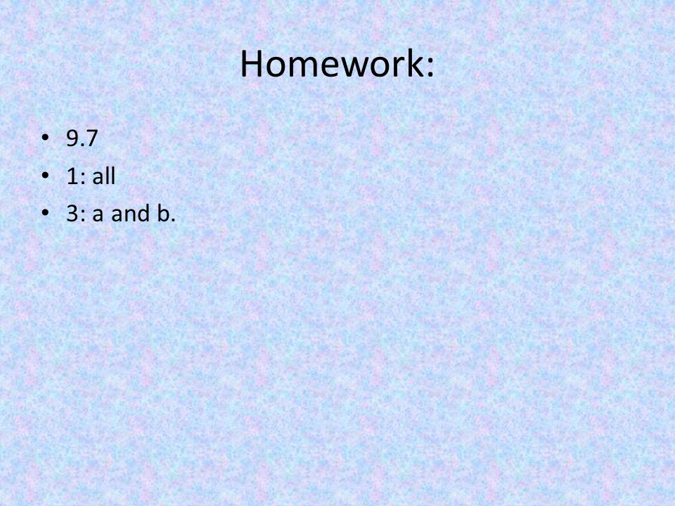 Homework: 9.7 1: all 3: a and b.