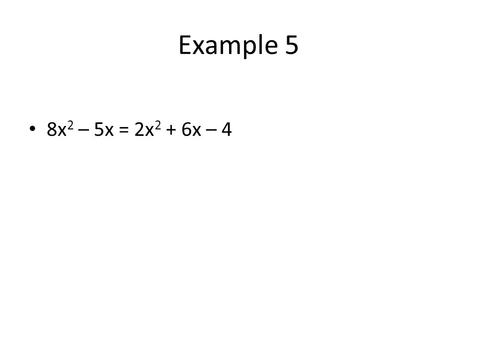 Example 5 8x 2 – 5x = 2x 2 + 6x – 4