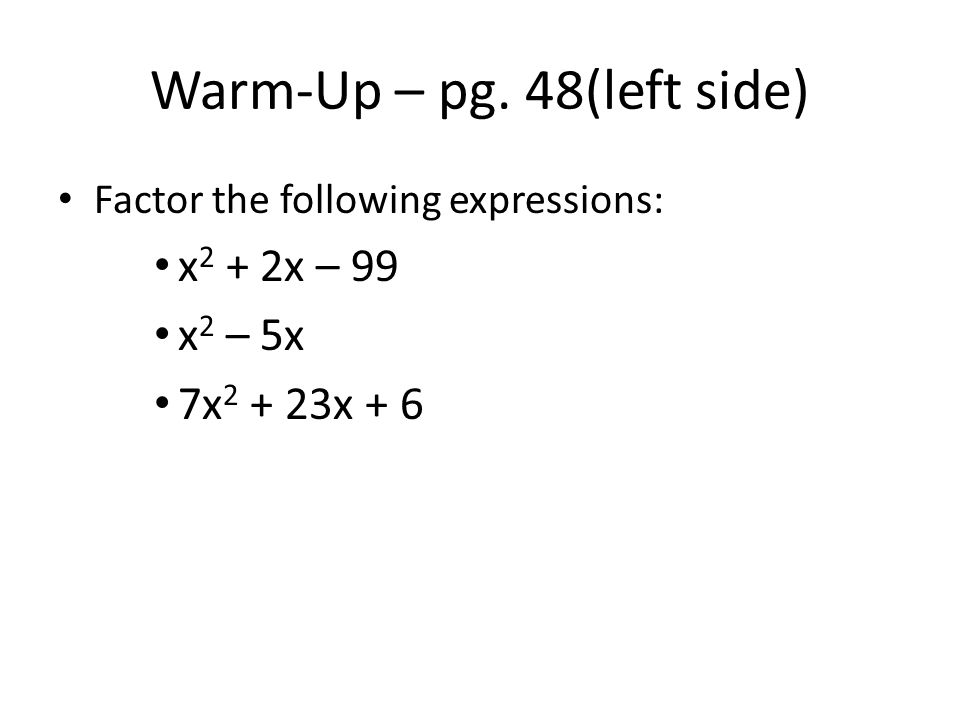 Warm-Up – pg. 48(left side) Factor the following expressions: x 2 + 2x – 99 x 2 – 5x 7x x + 6