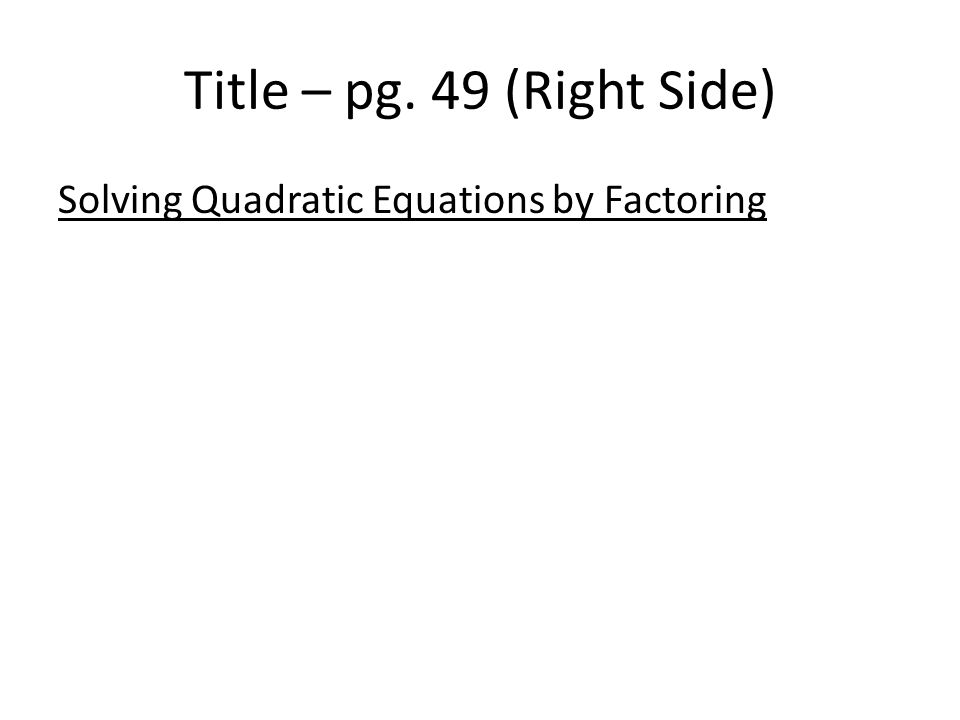 Title – pg. 49 (Right Side) Solving Quadratic Equations by Factoring