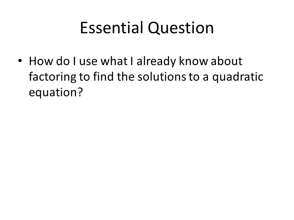 Essential Question How do I use what I already know about factoring to find the solutions to a quadratic equation