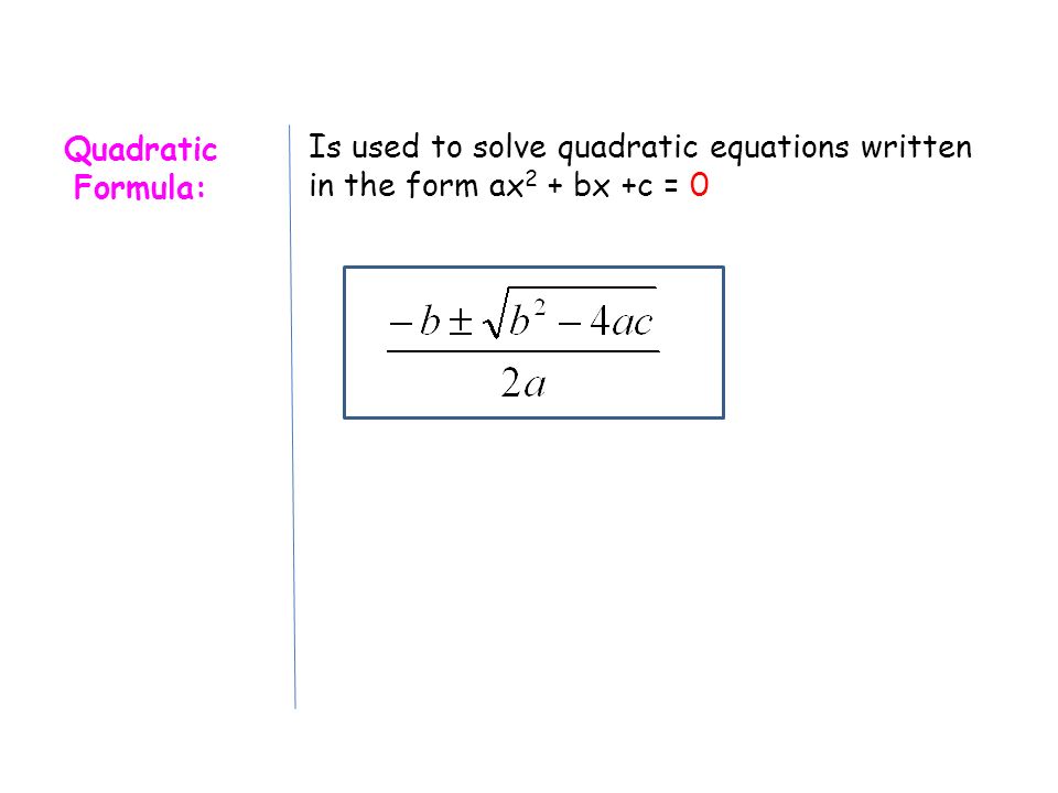 Quadratic Formula: Is used to solve quadratic equations written in the form ax 2 + bx +c = 0