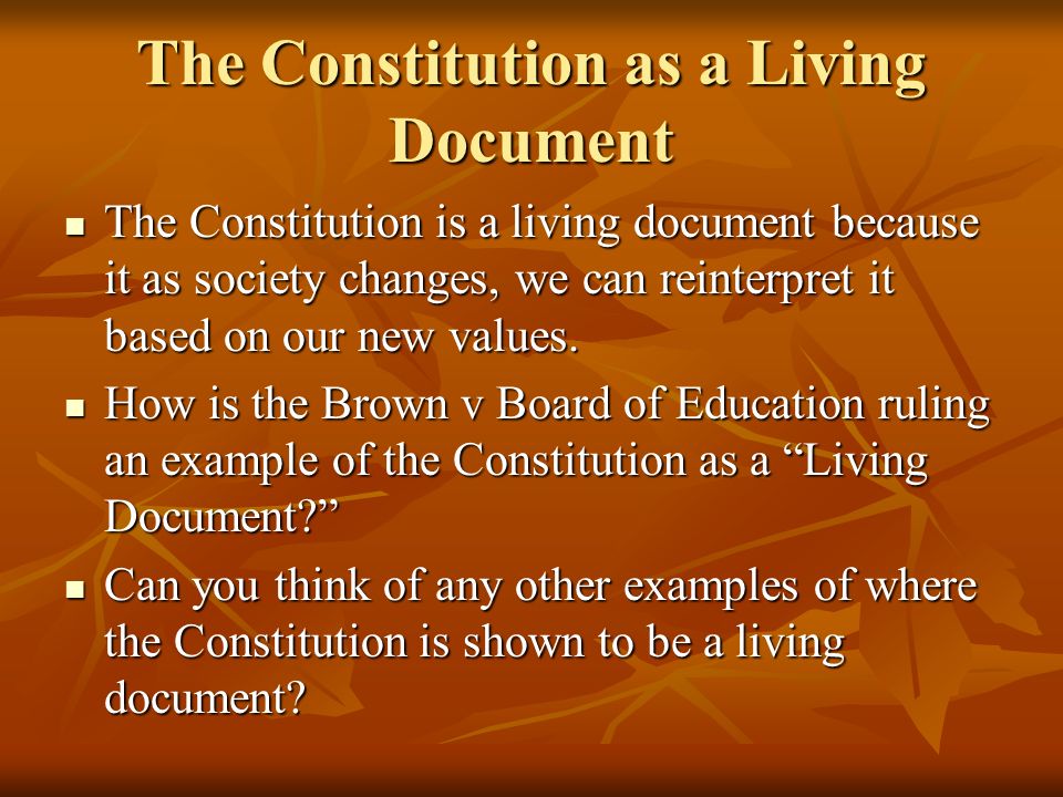The Constitution as a Living Document The Constitution is a living document because it as society changes, we can reinterpret it based on our new values.
