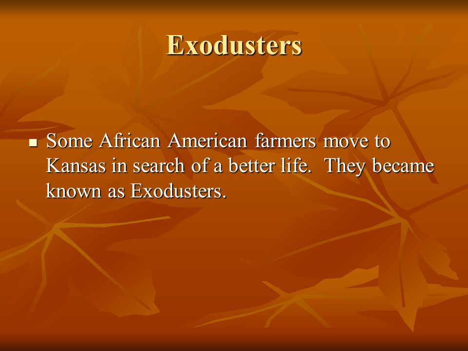 Exodusters Some African American farmers move to Kansas in search of a better life.