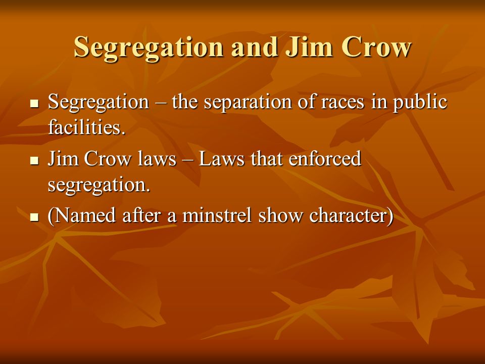 Segregation and Jim Crow Segregation – the separation of races in public facilities.