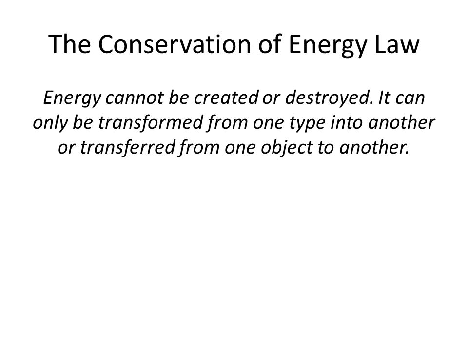 The Conservation of Energy Law Energy cannot be created or destroyed.
