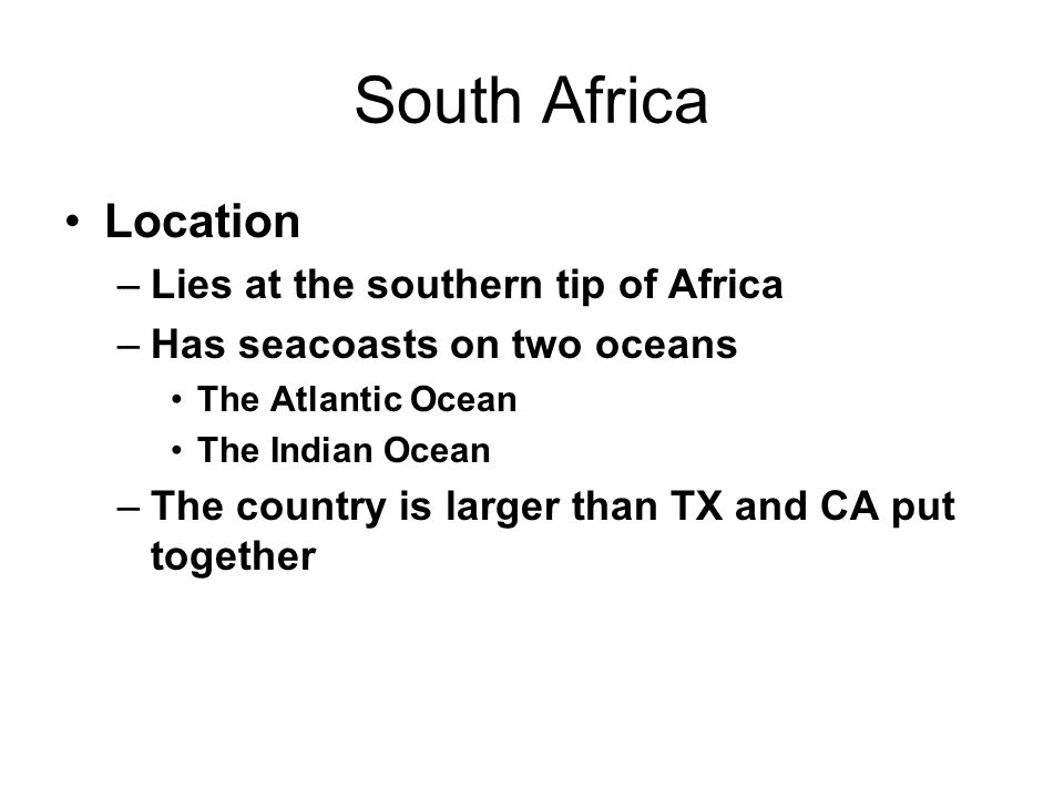 Location –Lies at the southern tip of Africa –Has seacoasts on two oceans The Atlantic Ocean The Indian Ocean –The country is larger than TX and CA put together