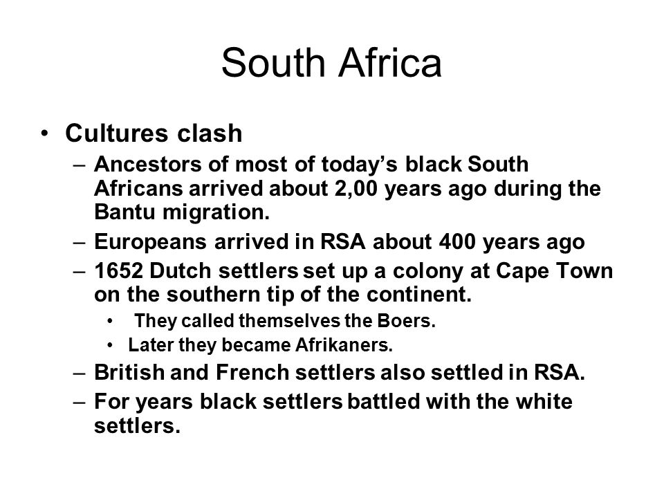 South Africa Cultures clash –Ancestors of most of today’s black South Africans arrived about 2,00 years ago during the Bantu migration.