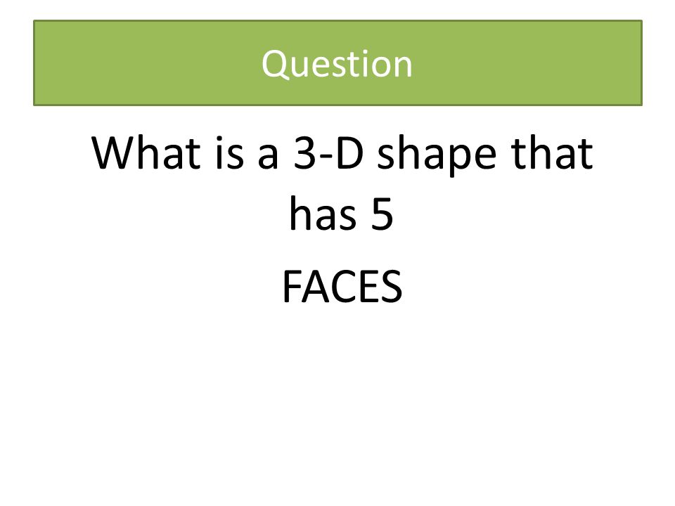 Question What is a 3-D shape that has 5 FACES