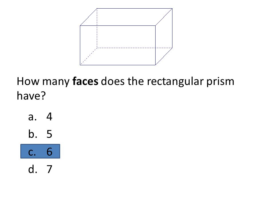 How many faces does the rectangular prism have a.4 b.5 c.6 d.7