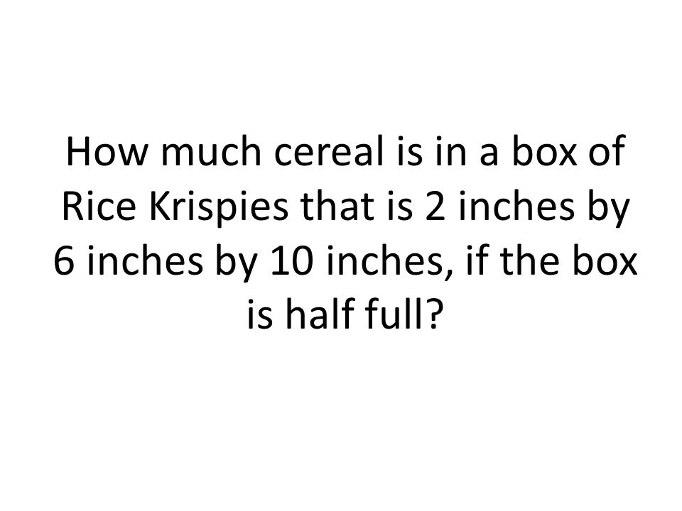 How much cereal is in a box of Rice Krispies that is 2 inches by 6 inches by 10 inches, if the box is half full