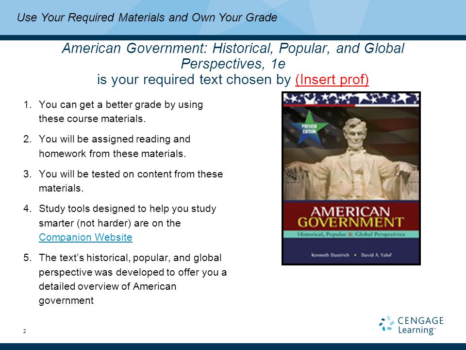 2 American Government: Historical, Popular, and Global Perspectives, 1e is your required text chosen by (Insert prof) 1.You can get a better grade by using these course materials.
