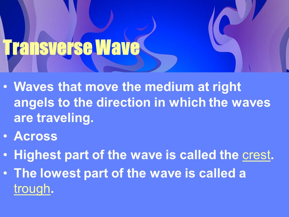 Transverse Wave Waves that move the medium at right angels to the direction in which the waves are traveling.