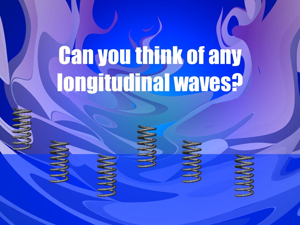 Can you think of any longitudinal waves