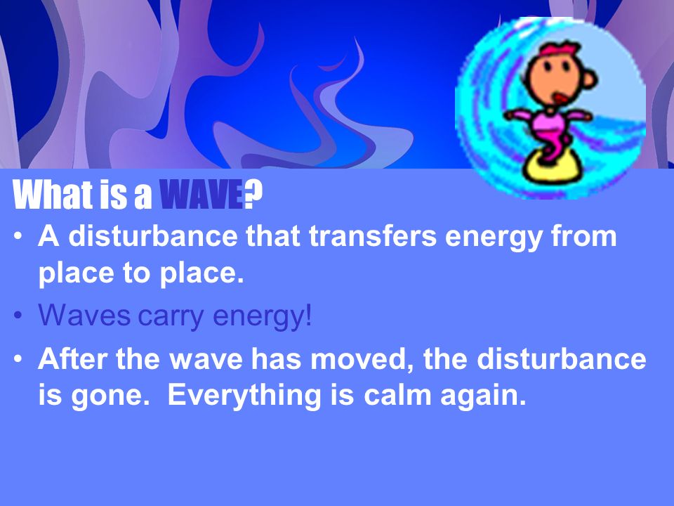 What is a WAVE. A disturbance that transfers energy from place to place.