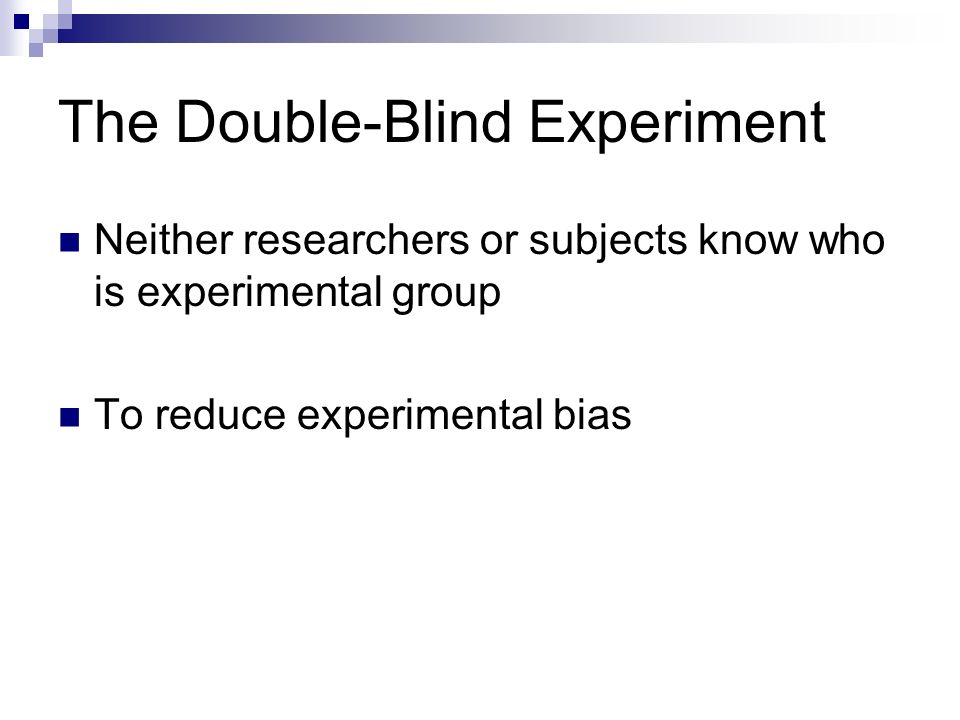 The Double-Blind Experiment Neither researchers or subjects know who is experimental group To reduce experimental bias