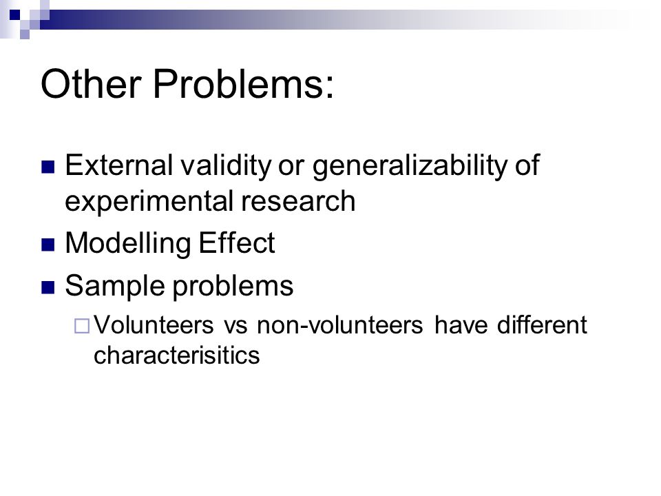 Other Problems: External validity or generalizability of experimental research Modelling Effect Sample problems  Volunteers vs non-volunteers have different characterisitics