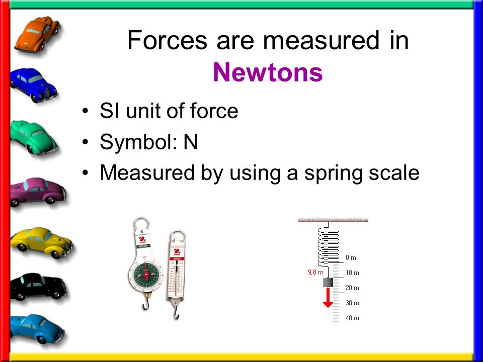 Forces are measured in Newtons SI unit of force Symbol: N Measured by using a spring scale