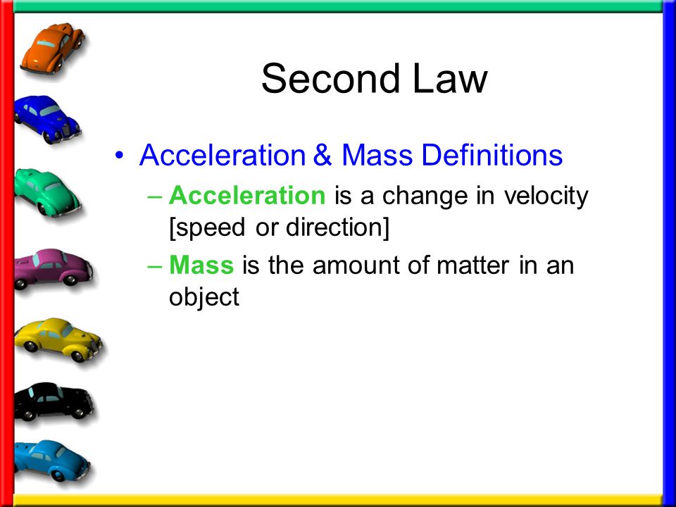 Second Law Acceleration & Mass Definitions –Acceleration is a change in velocity [speed or direction] –Mass is the amount of matter in an object