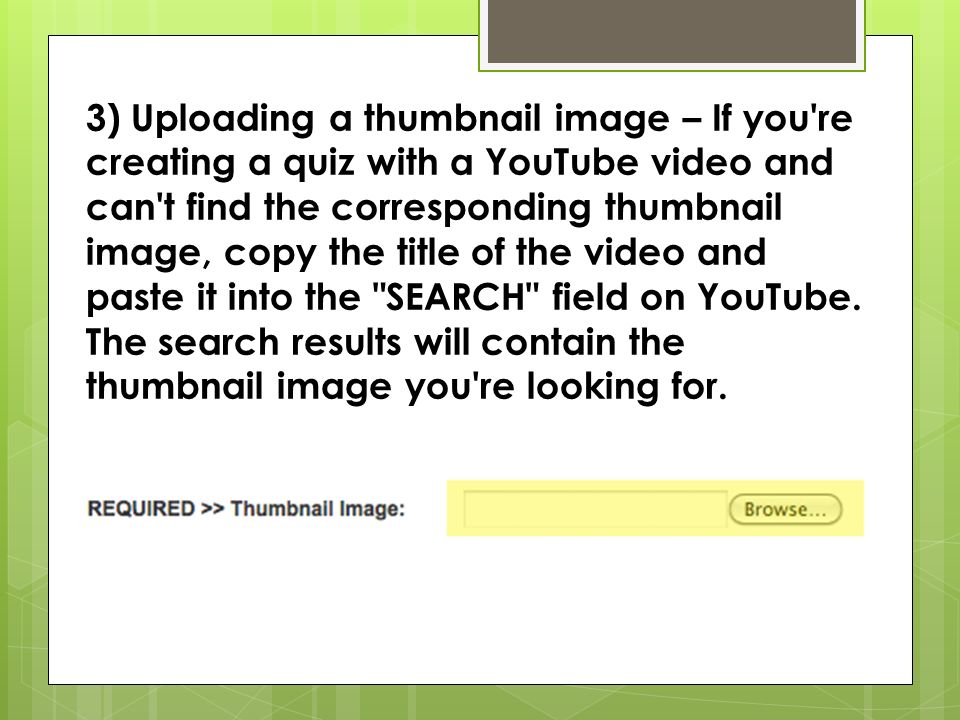 3) Uploading a thumbnail image – If you re creating a quiz with a YouTube video and can t find the corresponding thumbnail image, copy the title of the video and paste it into the SEARCH field on YouTube.