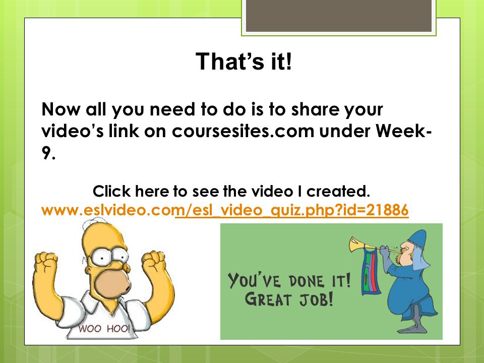 That’s it. Now all you need to do is to share your video’s link on coursesites.com under Week- 9.