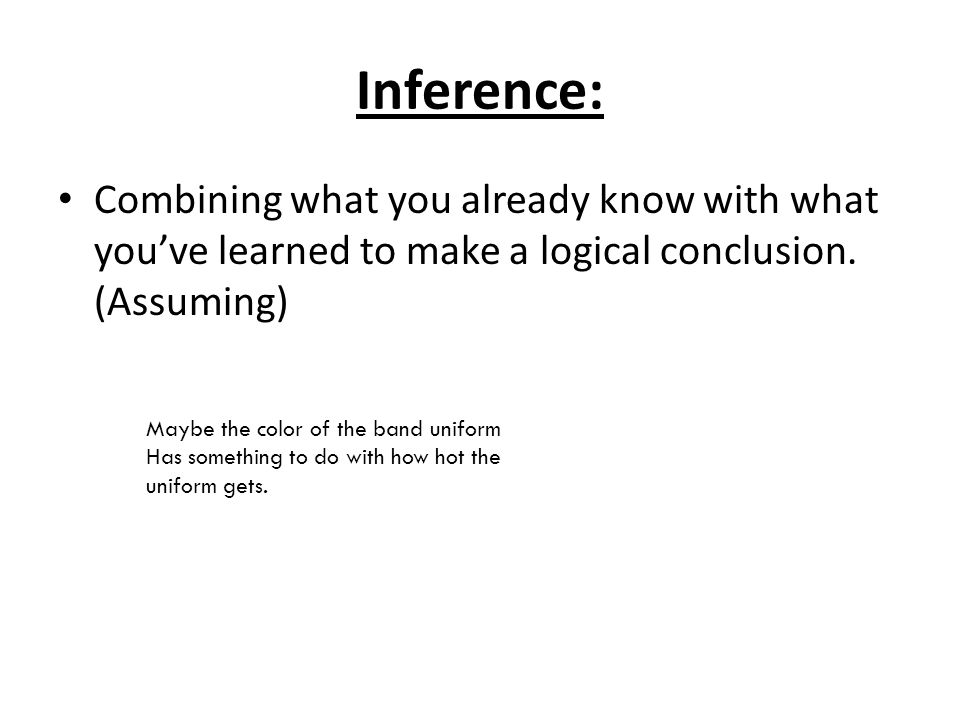 Inference: Combining what you already know with what you’ve learned to make a logical conclusion.