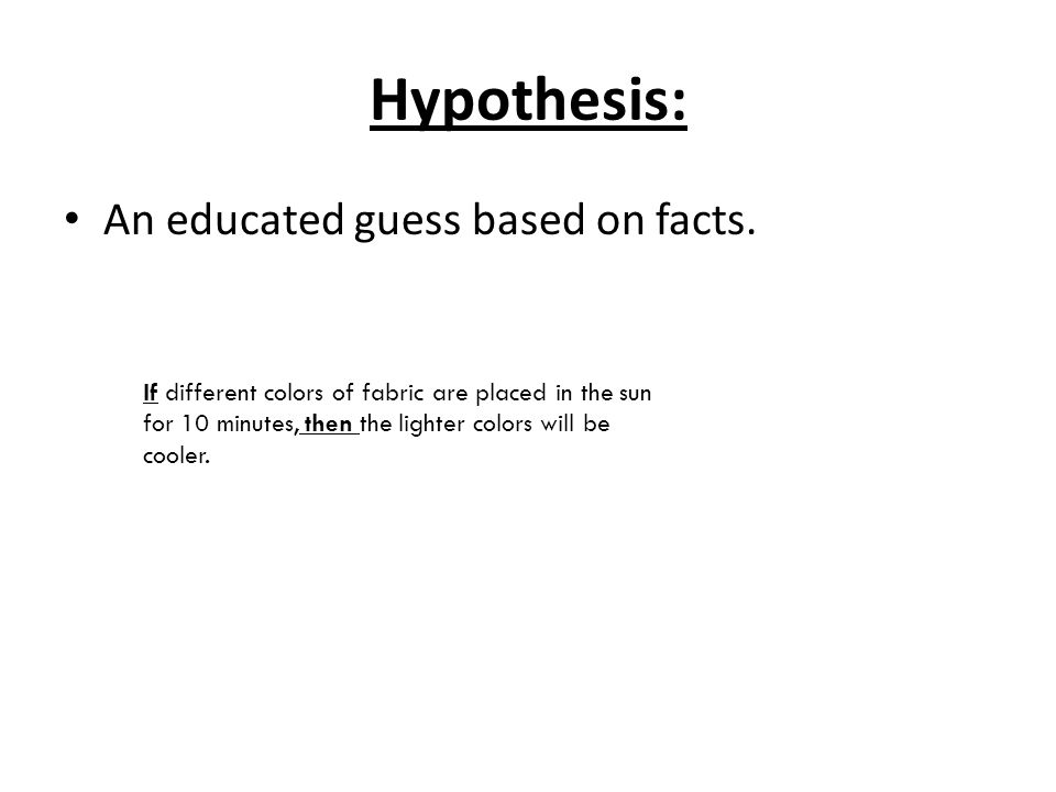 Hypothesis: An educated guess based on facts.