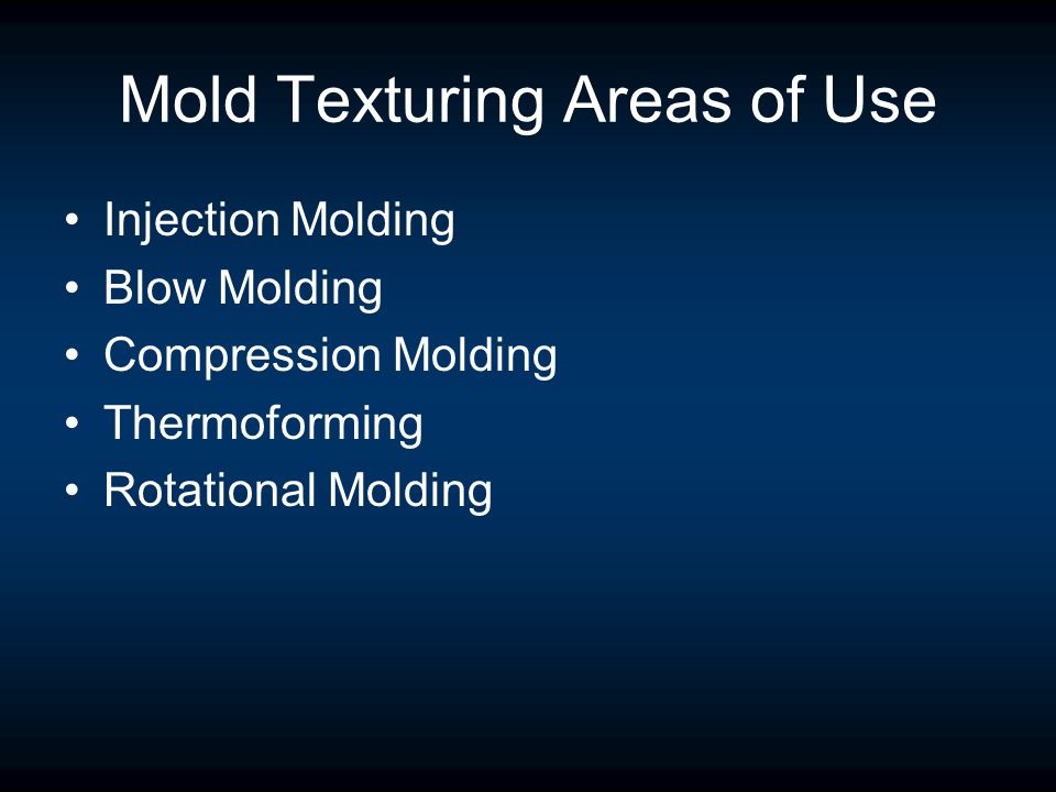 Mold Texturing Areas of Use Injection Molding Blow Molding Compression Molding Thermoforming Rotational Molding
