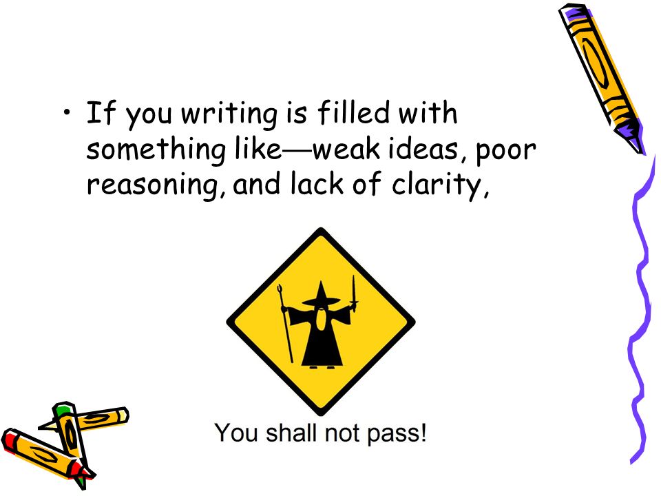 If you writing is filled with something like — weak ideas, poor reasoning, and lack of clarity,