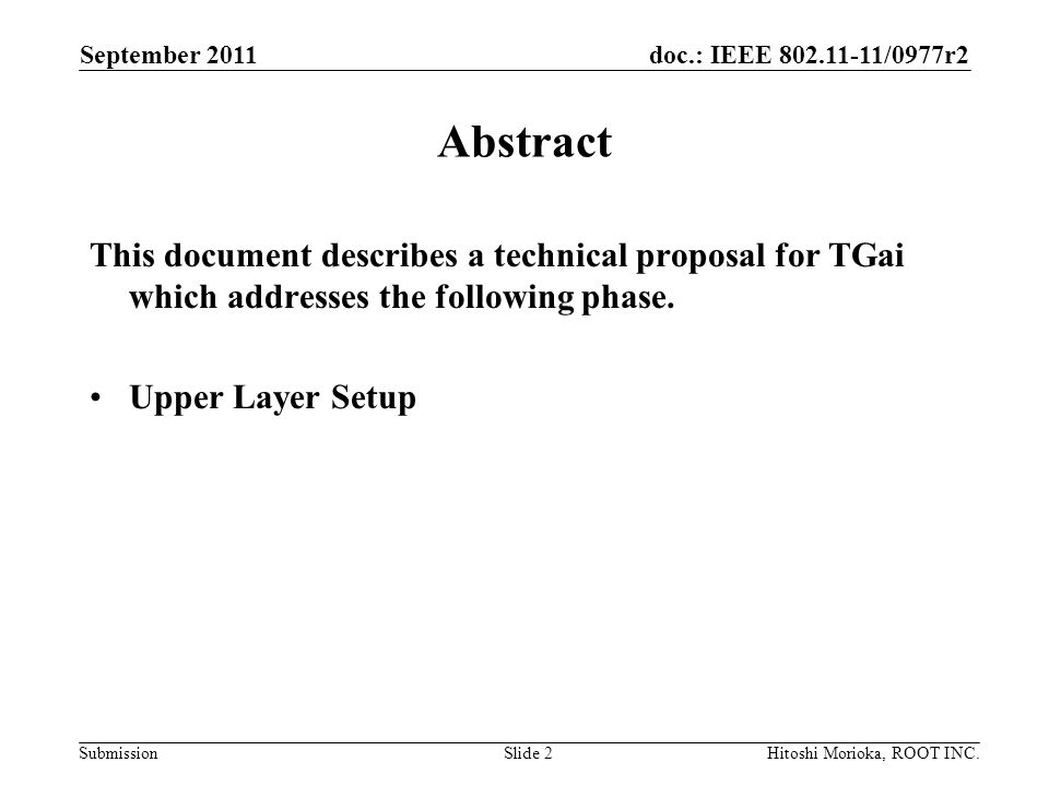 doc.: IEEE /0977r2 Submission September 2011 Hitoshi Morioka, ROOT INC.Slide 2 Abstract This document describes a technical proposal for TGai which addresses the following phase.