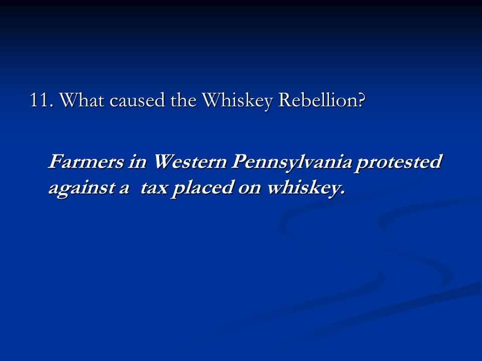 11. What caused the Whiskey Rebellion.