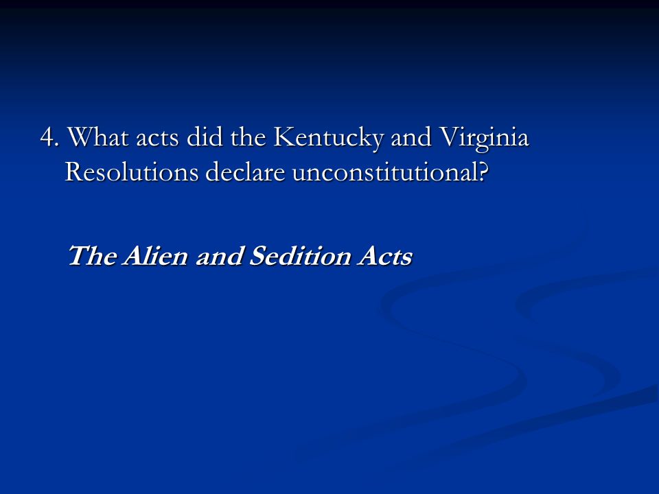 4. What acts did the Kentucky and Virginia Resolutions declare unconstitutional.