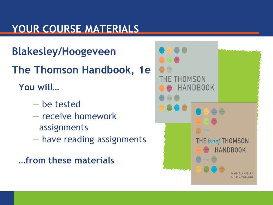YOUR COURSE MATERIALS Blakesley/Hoogeveen The Thomson Handbook, 1e You will… — be tested — receive homework assignments — have reading assignments …from these materials