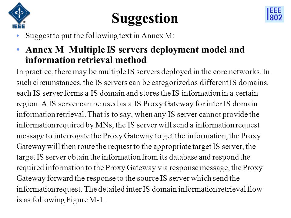 Suggestion Suggest to put the following text in Annex M: Annex M Multiple IS servers deployment model and information retrieval method In practice, there may be multiple IS servers deployed in the core networks.
