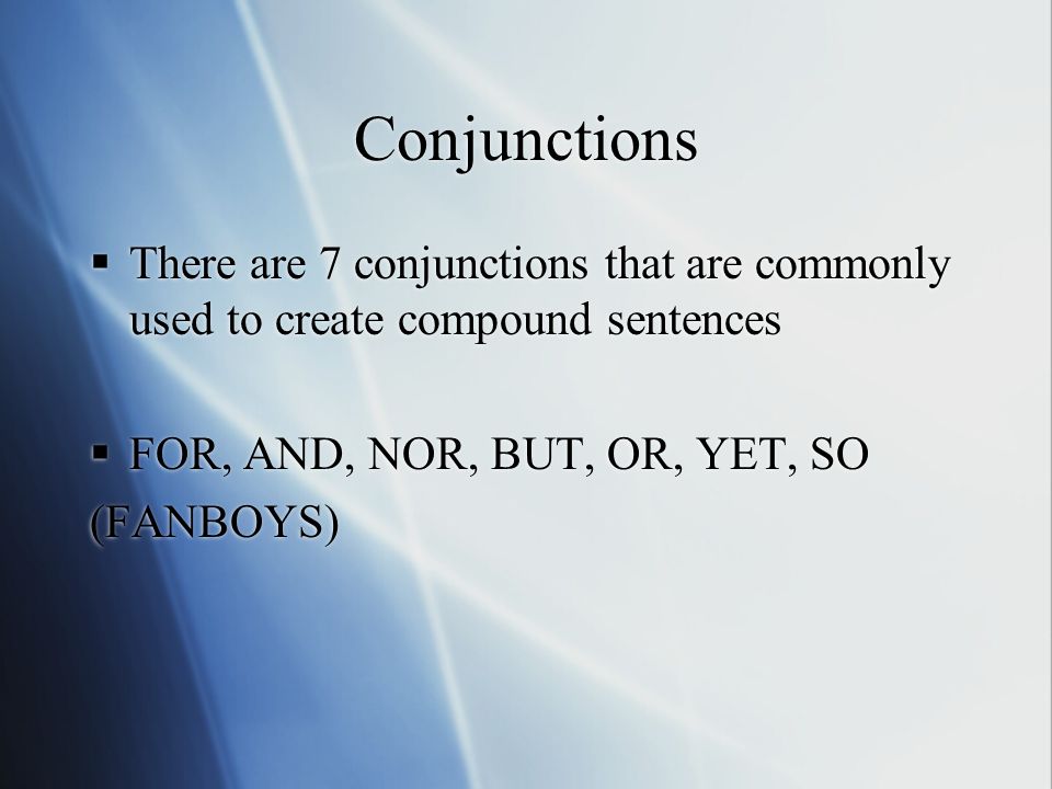 Conjunctions  There are 7 conjunctions that are commonly used to create compound sentences  FOR, AND, NOR, BUT, OR, YET, SO (FANBOYS)  There are 7 conjunctions that are commonly used to create compound sentences  FOR, AND, NOR, BUT, OR, YET, SO (FANBOYS)