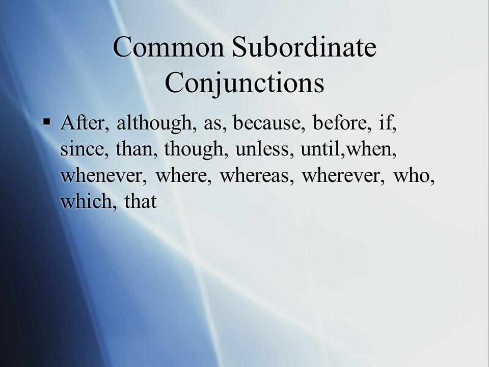 Common Subordinate Conjunctions  After, although, as, because, before, if, since, than, though, unless, until,when, whenever, where, whereas, wherever, who, which, that