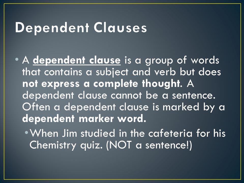 A dependent clause is a group of words that contains a subject and verb but does not express a complete thought.