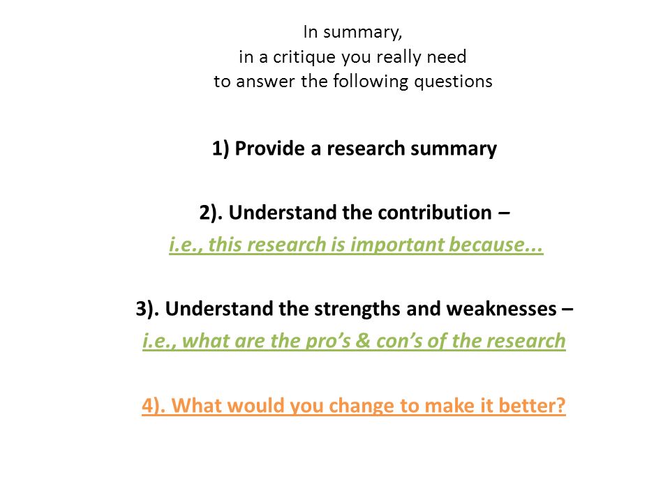 In summary, in a critique you really need to answer the following questions 1) Provide a research summary 2).