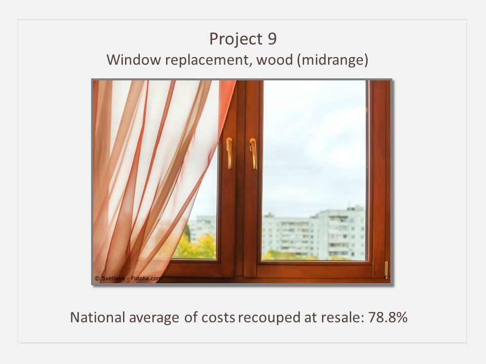 Project 9 Window replacement, wood (midrange) National average of costs recouped at resale: 78.8%