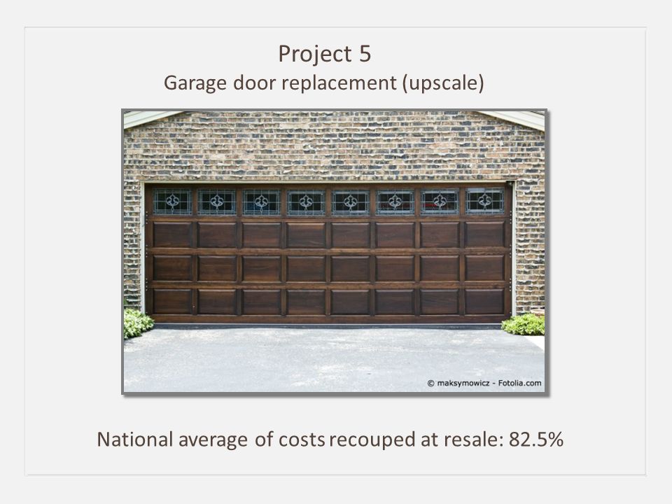 Project 5 Garage door replacement (upscale) National average of costs recouped at resale: 82.5%
