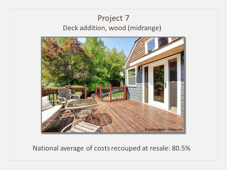Project 7 Deck addition, wood (midrange) National average of costs recouped at resale: 80.5%