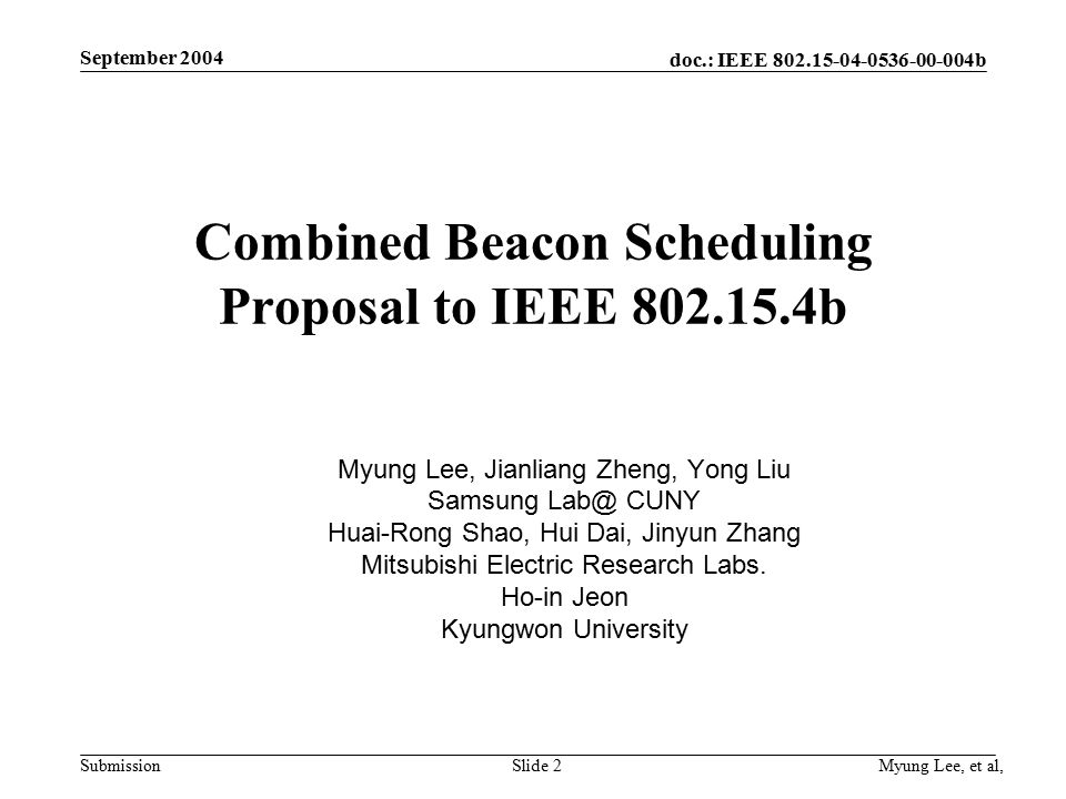 doc.: IEEE b Submission September 2004 Myung Lee, et al,Slide 2 Combined Beacon Scheduling Proposal to IEEE b Myung Lee, Jianliang Zheng, Yong Liu Samsung CUNY Huai-Rong Shao, Hui Dai, Jinyun Zhang Mitsubishi Electric Research Labs.