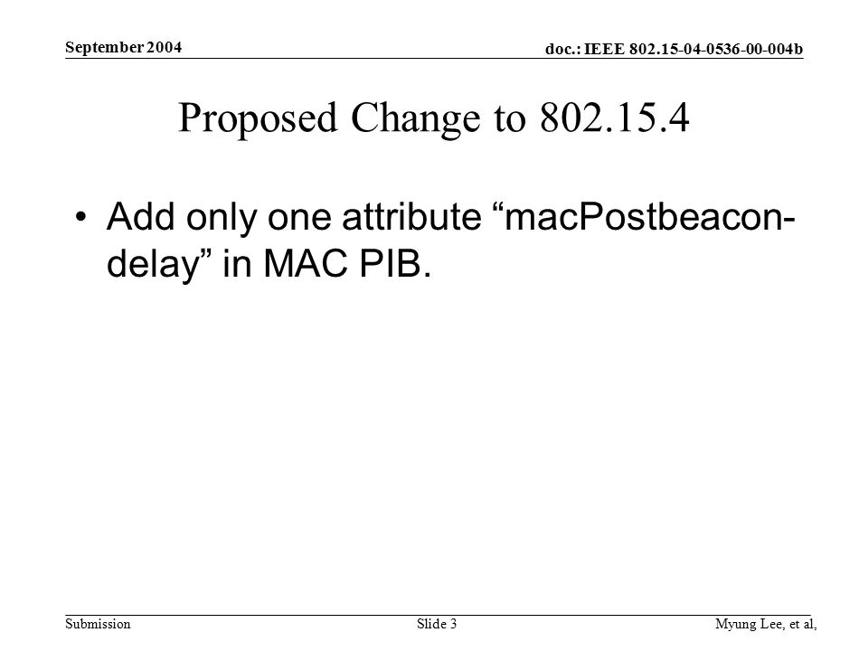 doc.: IEEE b Submission September 2004 Myung Lee, et al,Slide 3 Proposed Change to Add only one attribute macPostbeacon- delay in MAC PIB.