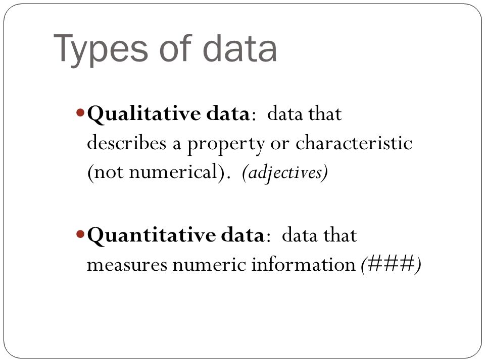 Types of data Qualitative data: data that describes a property or characteristic (not numerical).