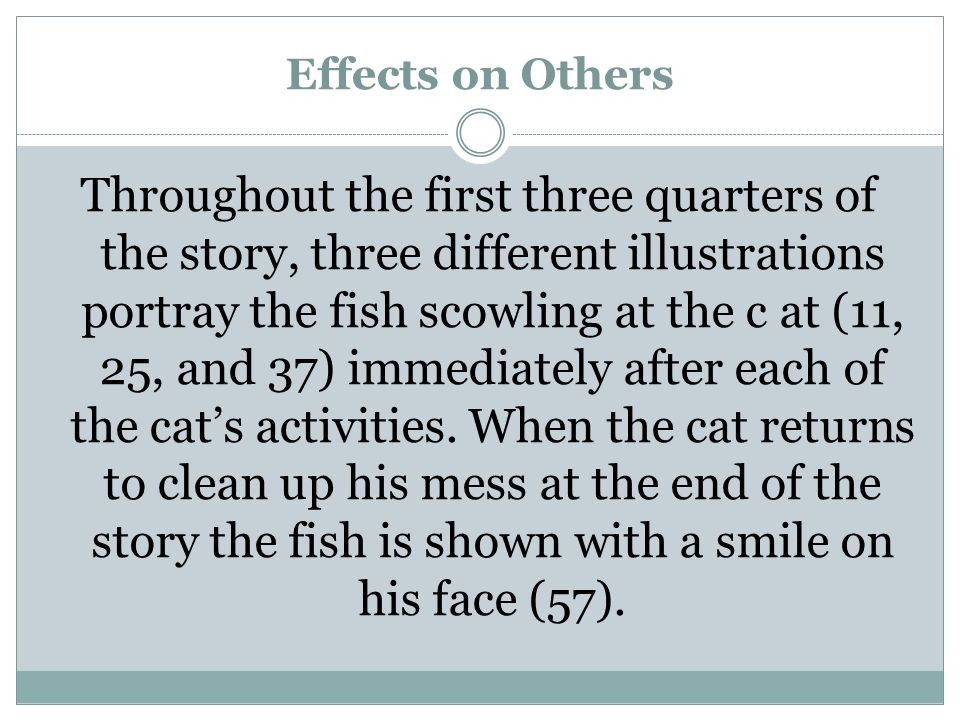 Effects on Others Throughout the first three quarters of the story, three different illustrations portray the fish scowling at the c at (11, 25, and 37) immediately after each of the cat’s activities.