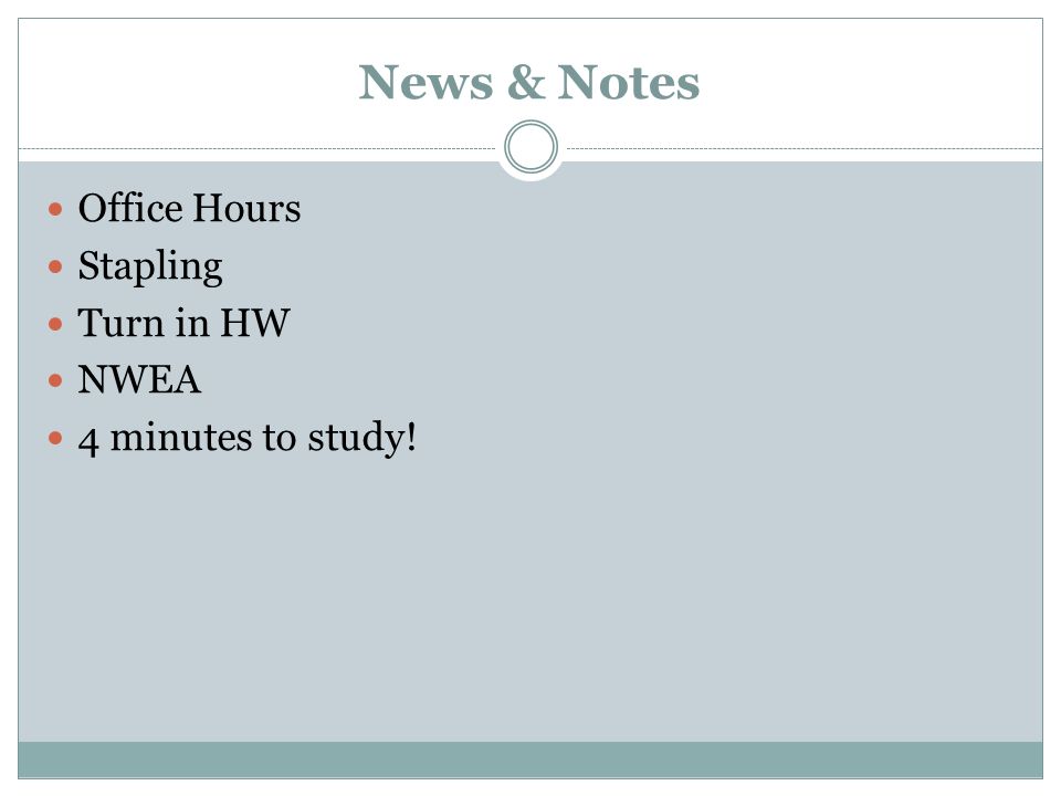 News & Notes Office Hours Stapling Turn in HW NWEA 4 minutes to study!