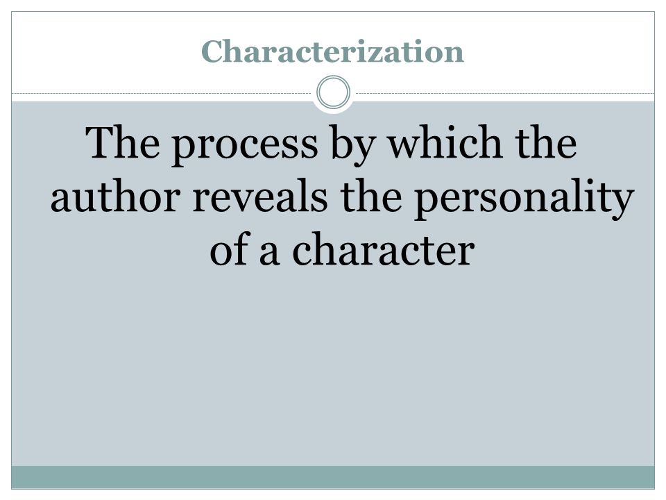Characterization The process by which the author reveals the personality of a character