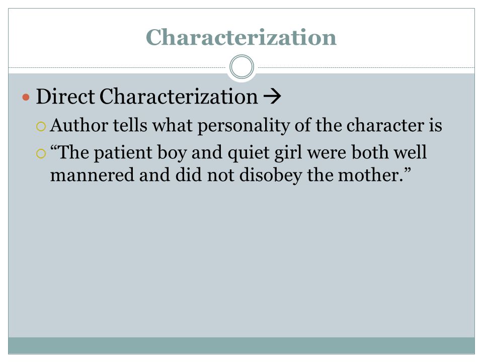 Characterization Direct Characterization   Author tells what personality of the character is  The patient boy and quiet girl were both well mannered and did not disobey the mother.